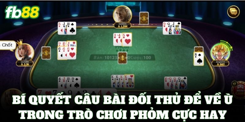 Phỏm Online FB88 – Tuyệt Kỹ Câu Bài Và Chiến Thuật Ăn Chốt 3 Bí quyết câu bài đối thủ để về ù trong trò chơi Phỏm cực hay
