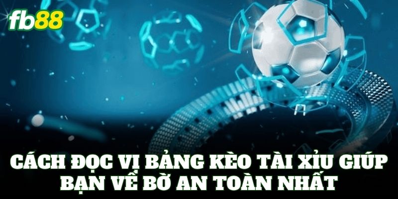 Cách đọc vị bảng Kèo Tài Xỉu giúp bạn về bờ an toàn nhất