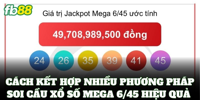 Xổ Số Mega 6/45 – Cách Chơi Và Bí Kíp Săn Jackpot Tiền Tỷ 3 Cách kết hợp nhiều phương pháp soi cầu Xổ Số Mega 6/45 hiệu quả