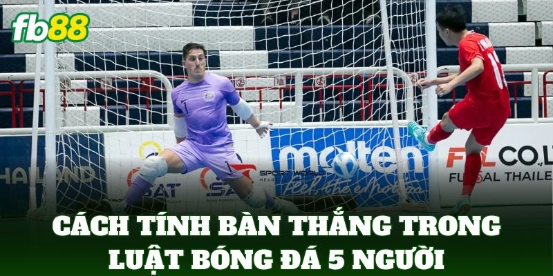 Luật Bóng Đá 5 Người - Quy Định Thi Đấu Và Cách Soi Kèo 3 Cách tính bàn thắng trong Luật Bóng Đá 5 Người