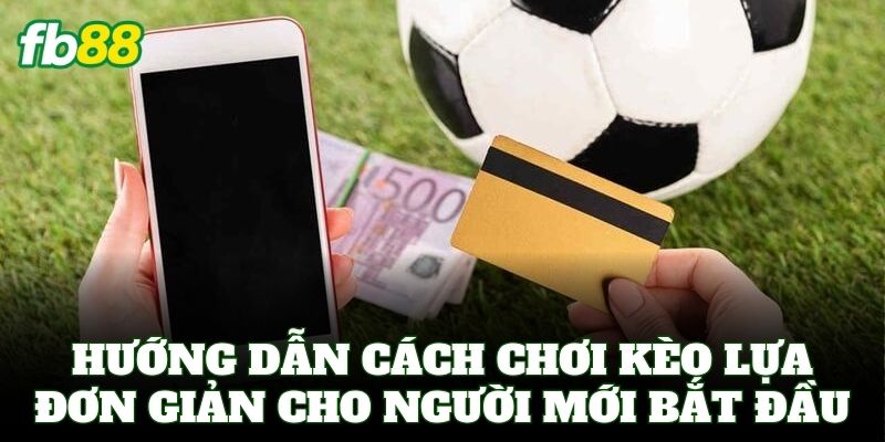 Kèo Lựa - Bí Kíp Soi Kèo Ăn Tiền Cực Chuẩn Từ Cao Thủ FB88 2 Hướng dẫn cách chơi Kèo Lựa đơn giản cho người mới bắt đầu