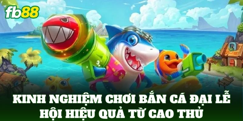 Bắn Cá Đại Lễ Hội – Săn Cá Đổi Thưởng Cực Khủng Tại FB88 3 Kinh nghiệm chơi Bắn Cá Đại Lễ Hội hiệu quả từ cao thủ