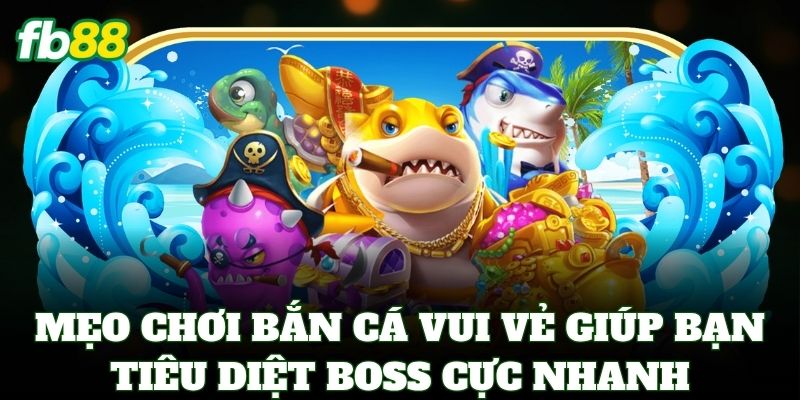 Bắn Cá Vui Vẻ – Săn Cá Đổi Thưởng Cực Đã Tại Nhà Cái FB88 3 Mẹo chơi Bắn Cá Vui Vẻ giúp bạn tiêu diệt boss cực nhanh