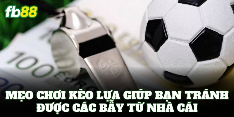 Kèo Lựa - Bí Kíp Soi Kèo Ăn Tiền Cực Chuẩn Từ Cao Thủ FB88 3 Mẹo chơi Kèo Lựa giúp bạn tránh được các bẫy từ nhà cái