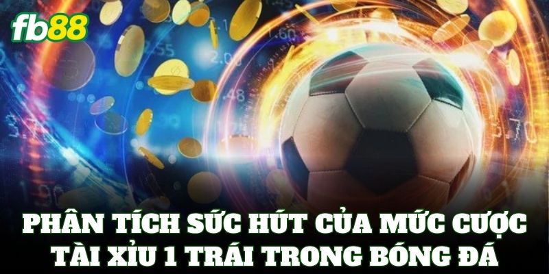 Tài Xỉu 1 Trái FB88 - Cách Soi Kèo 1.0 Thắng Lớn Cực Dễ 1 Phân tích sức hút của mức cược Tài Xỉu 1 Trái trong bóng đá