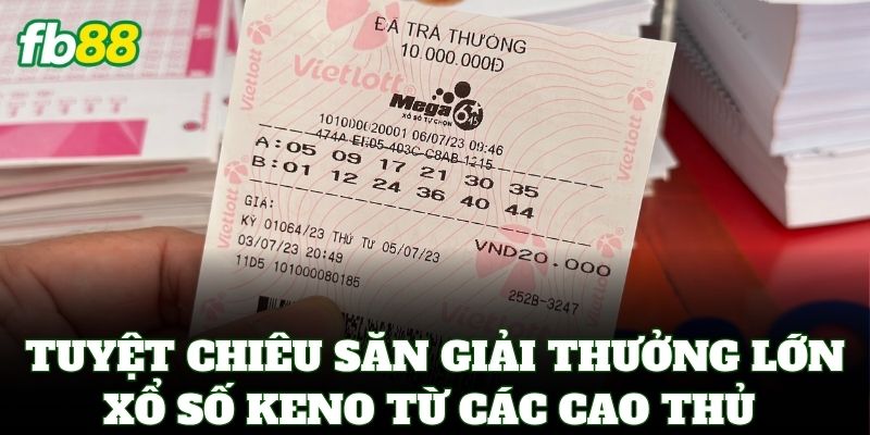 Xổ Số Keno – Bí Quyết Chơi Nhanh Thắng Lớn Mỗi 10 Phút 3 Tuyệt chiêu săn giải thưởng lớn Xổ Số Keno từ các cao thủ