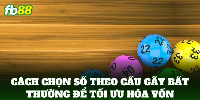 Cách Chọn Số Theo Cầu Gãy Bất Thường để tối ưu hóa vốn