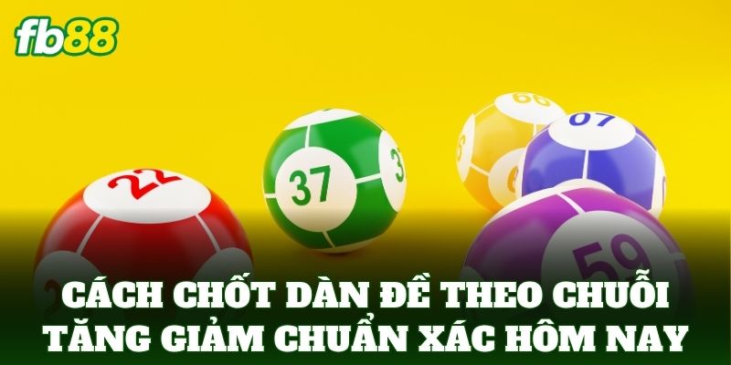 Dàn Đề Theo Chuỗi Tăng Giảm Giúp Bạn Tối Ưu Lợi Nhuận FB88 2 Cách chốt Dàn Đề Theo Chuỗi Tăng Giảm chuẩn xác cho hôm nay