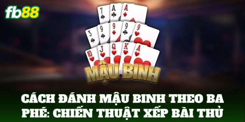 Cách Đánh Mậu Binh Theo Ba Phé Giúp Bạn Thắng Lớn Tại FB88 2 Cách Đánh Mậu Binh Theo Ba Phé: Chiến thuật xếp bài thủ