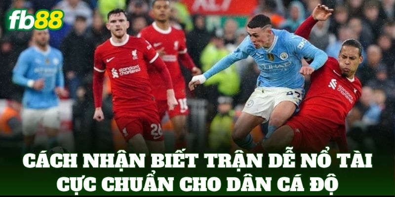 Cách Nhận Biết Trận Dễ Nổ Tài cực chuẩn cho dân cá độ