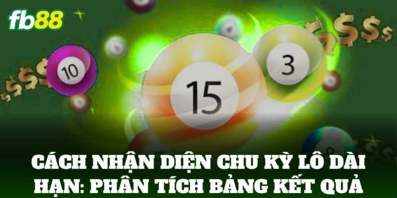 Cách Nhận Diện Chu Kỳ Lô Dài Hạn Ăn Tiền Chuẩn FB88 3 Cách Nhận Diện Chu Kỳ Lô Dài Hạn: Phân tích bảng kết quả