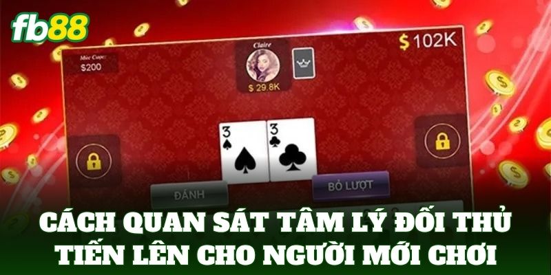 Cách Quan Sát Tâm Lý Đối Thủ Tiến Lên cho người mới chơi