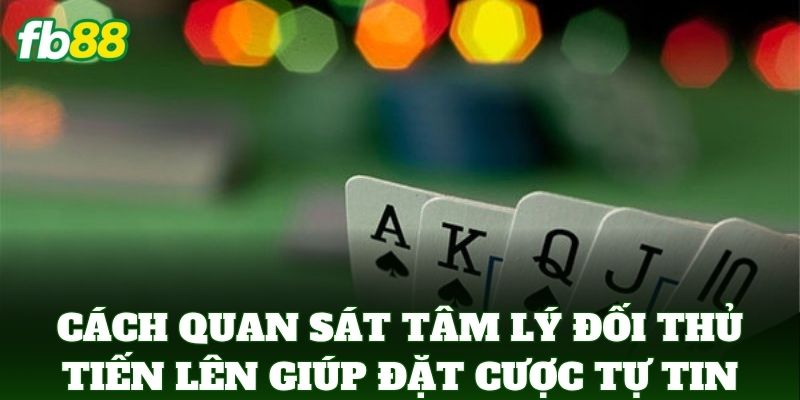 Cách Quan Sát Tâm Lý Đối Thủ Tiến Lên giúp đặt cược tự tin