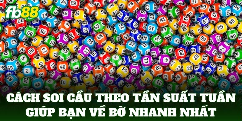 Cách Soi Cầu Theo Tần Suất Tuần giúp bạn về bờ nhanh nhất