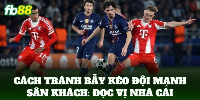 Cách Tránh Bẫy Kèo Đội Mạnh Sân Khách Để Bảo Vệ Vốn FB88 2 Cách Tránh Bẫy Kèo Đội Mạnh Sân Khách: Đọc vị nhà cái
