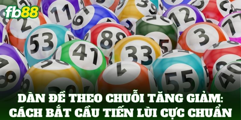 Dàn Đề Theo Chuỗi Tăng Giảm Giúp Bạn Tối Ưu Lợi Nhuận FB88 3 Dàn Đề Theo Chuỗi Tăng Giảm: Cách bắt cầu tiến lùi cực chuẩn