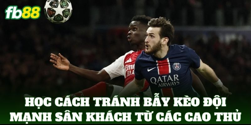 Cách Tránh Bẫy Kèo Đội Mạnh Sân Khách Để Bảo Vệ Vốn FB88 1 Học Cách Tránh Bẫy Kèo Đội Mạnh Sân Khách từ các cao thủ