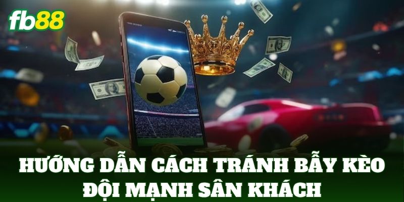 Cách Tránh Bẫy Kèo Đội Mạnh Sân Khách Để Bảo Vệ Vốn FB88 3 Hướng dẫn Cách Tránh Bẫy Kèo Đội Mạnh Sân Khách