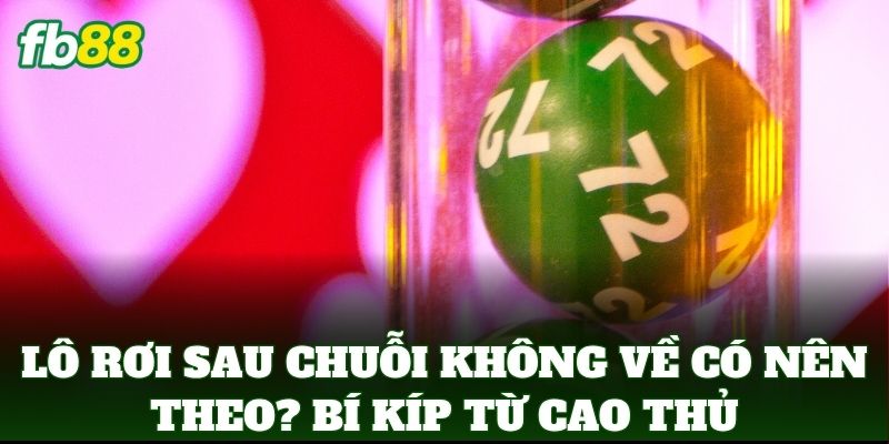 Lô Rơi Sau Chuỗi Không Về Có Nên Theo? Bí kíp từ cao thủ