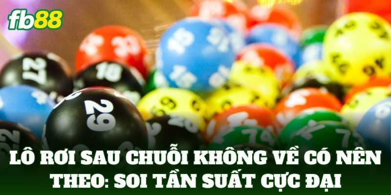 Lô Rơi Sau Chuỗi Không Về Có Nên Theo: Soi tần suất cực đại