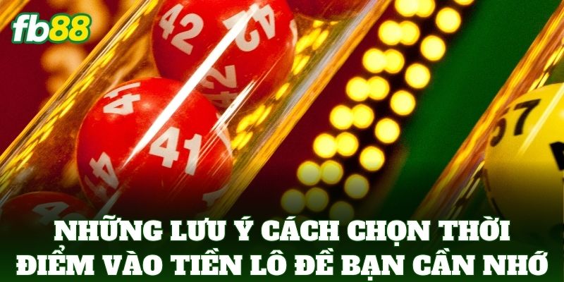 Những lưu ý Cách Chọn Thời Điểm Vào Tiền Lô Đề bạn cần nhớ