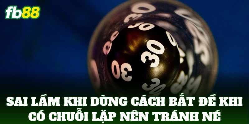 Cách Bắt Đề Khi Có Chuỗi Lặp Cực Chuẩn Xác Từ Cao Thủ FB88 3 Sai lầm khi dùng Cách Bắt Đề Khi Có Chuỗi Lặp nên tránh né