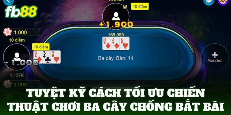 Tuyệt kỹ Cách Tối Ưu Chiến Thuật Chơi Ba Cây chống bị bắt bài