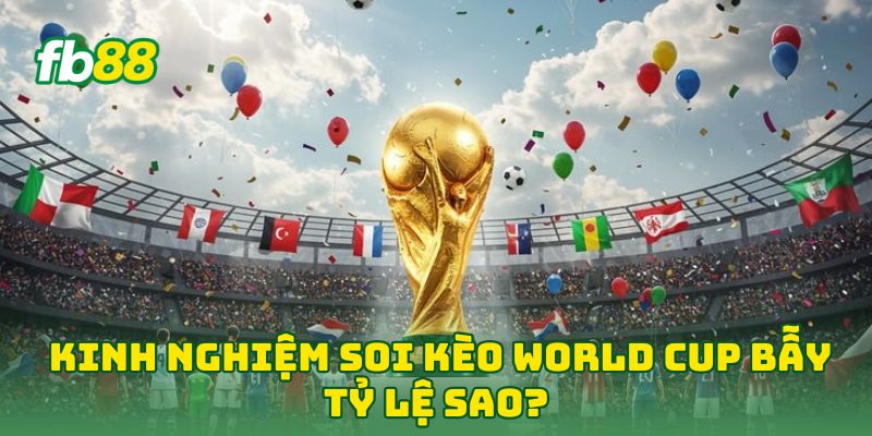 Kinh Nghiệm Soi Kèo World Cup: 5 Mẹo Hay Hốt Bạc Từ Fb88 2 Kinh Nghiệm Soi Kèo World Cup bẫy tỷ lệ sao?