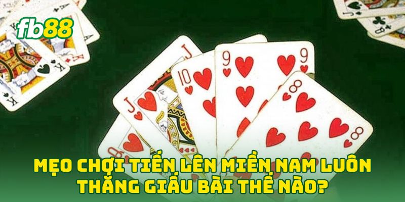 Mẹo Chơi Tiến Lên Miền Nam Luôn Thắng: 5 Tuyệt Kỹ Nhớ Bài 2 Mẹo Chơi Tiến Lên Miền Nam Luôn Thắng giấu bài thế nào?