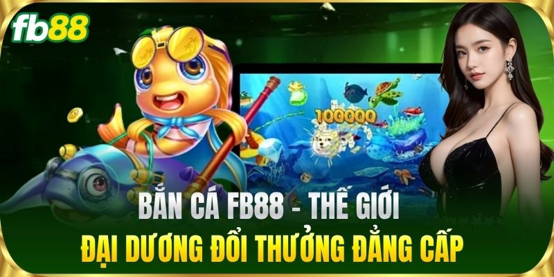 Bắn Cá FB88 - Thế giới đại dương đổi thưởng đẳng cấp