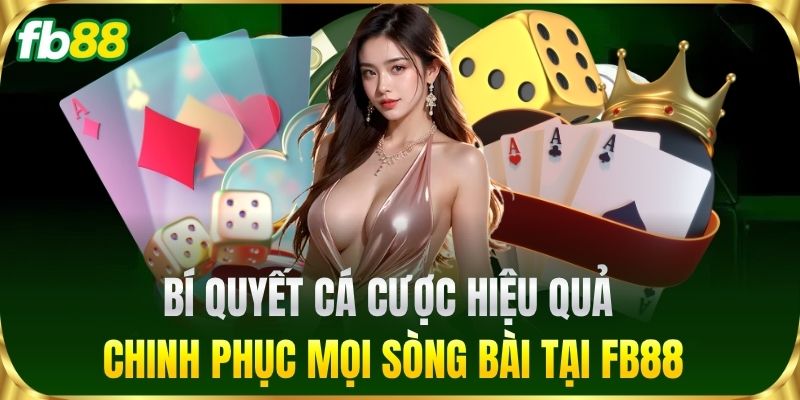 Bí quyết cá cược hiệu quả chinh phục mọi sòng bài tại FB88