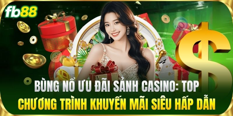 Bùng nổ ưu đãi sảnh Casino: Top chương trình khuyến mãi siêu hấp dẫn