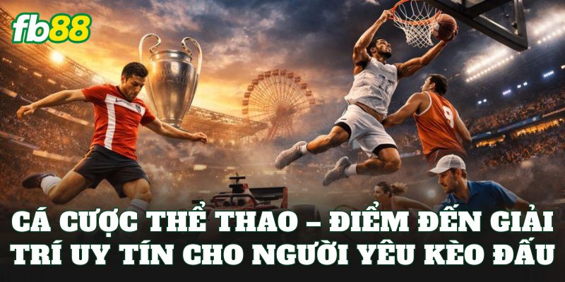 Cá cược thể thao – Điểm đến giải trí uy tín cho người yêu kèo đấu
