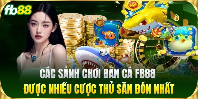 Các sảnh chơi Bắn Cá FB88 được nhiều cược thủ săn đón nhất