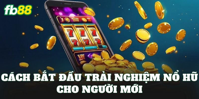 Cách bắt đầu trải nghiệm nổ hũ cho người mới