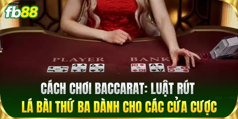 Cách Chơi Baccarat Nâng Cao Tỷ Lệ Thắng Cho Cược Thủ FB88 2 Cách Chơi Baccarat: Luật rút lá bài thứ ba dành cho các cửa cược