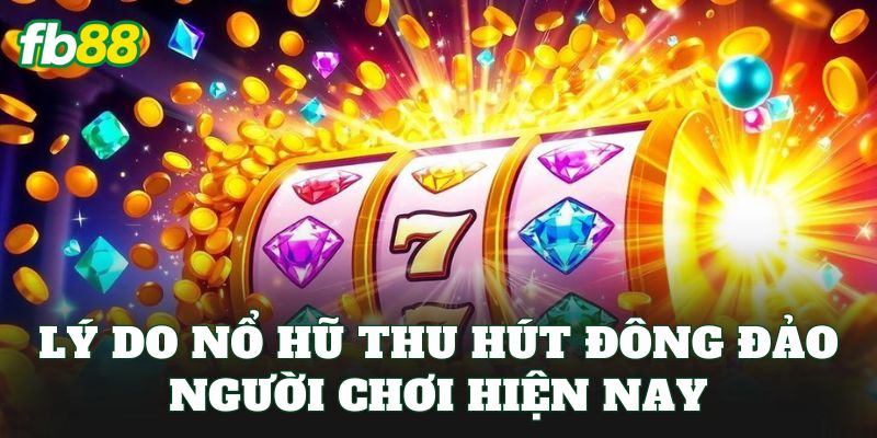 Lý do nổ hũ thu hút đông đảo người chơi hiện nay
