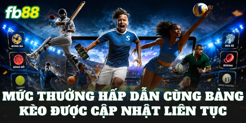 Mức thưởng hấp dẫn cùng bảng kèo được cập nhật liên tục