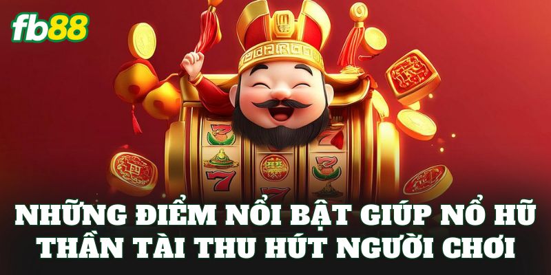 Những điểm nổi bật giúp nổ hũ thần tài thu hút người chơi