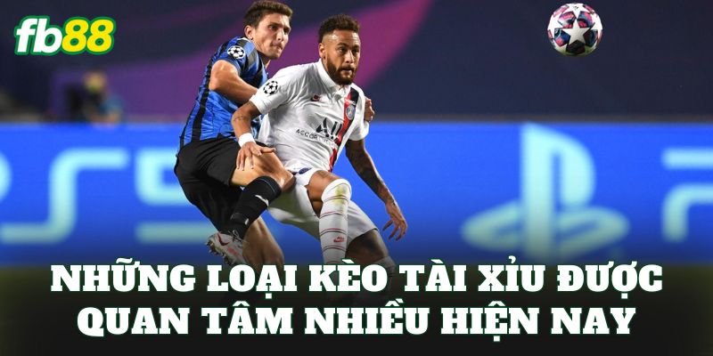 Những loại kèo Tài Xỉu được quan tâm nhiều hiện nay