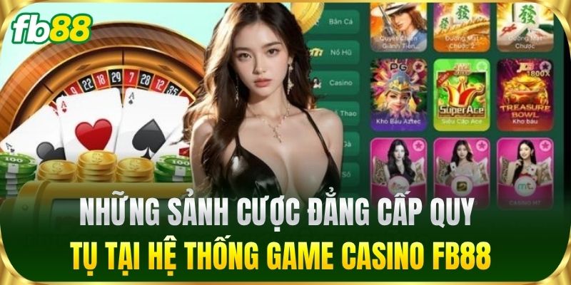 Những sảnh cược đẳng cấp quy tụ tại hệ thống game Casino FB88