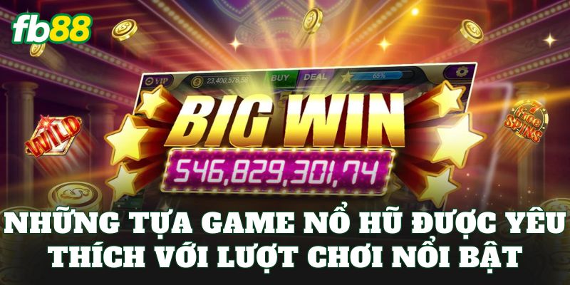 Những tựa game nổ hũ được yêu thích với lượt chơi nổi bật