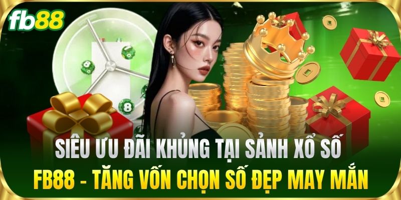 Siêu ưu đãi khủng tại sảnh Xổ Số FB88 - Tăng vốn chọn số đẹp may mắn