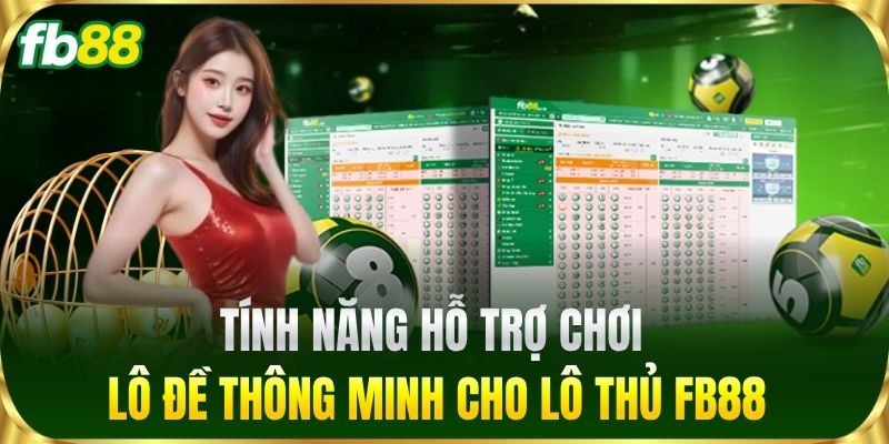 Tính năng hỗ trợ chơi lô đề thông minh cho lô thủ FB88