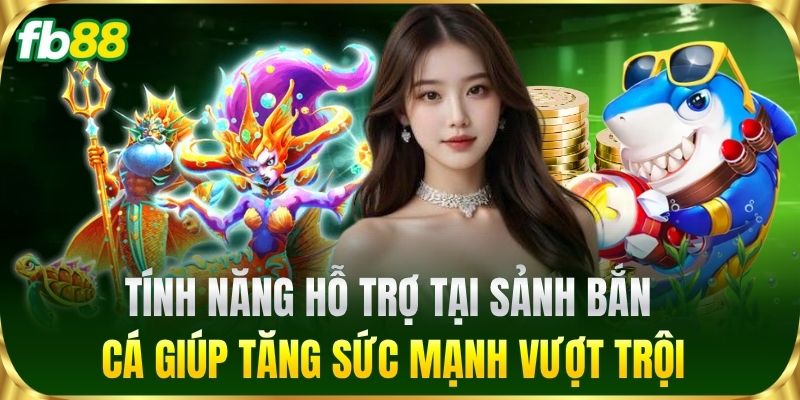 Tính năng hỗ trợ tại sảnh Bắn Cá giúp tăng sức mạnh vượt trội
