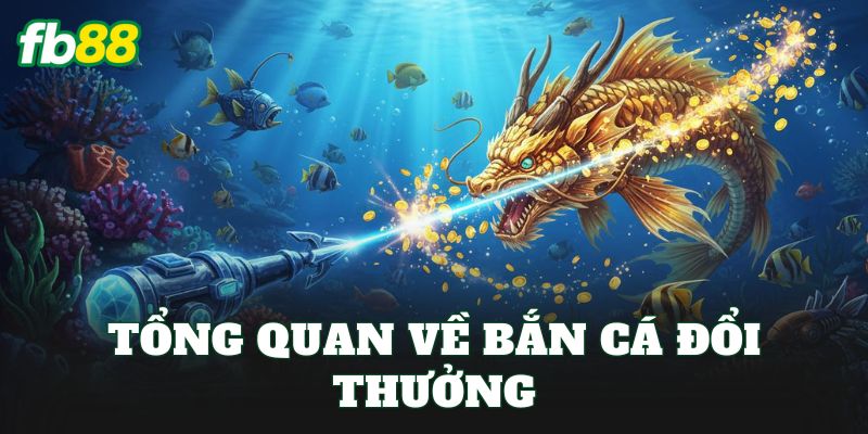 Tổng quan về bắn cá đổi thưởng