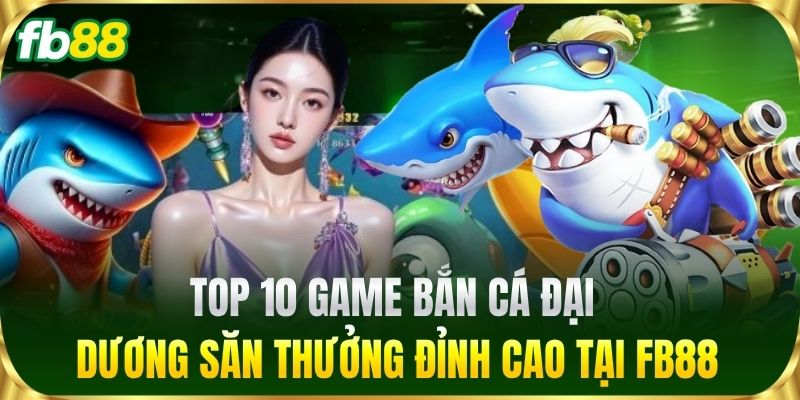 Top 10 game Bắn Cá đại dương săn thưởng đỉnh cao tại FB88