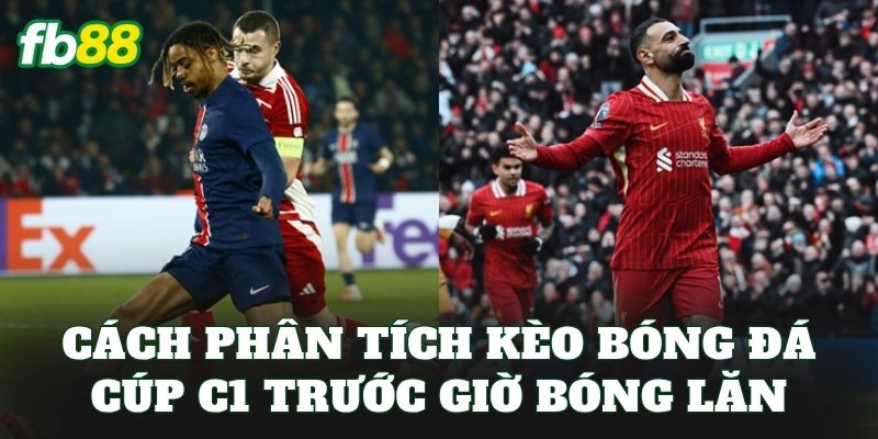 Cách phân tích kèo bóng đá Cúp C1 trước giờ bóng lăn