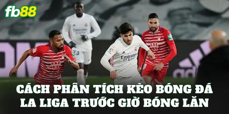 Cách phân tích kèo bóng đá La Liga trước giờ bóng lăn