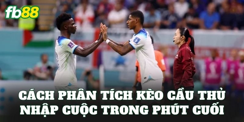 Kèo Cầu Thủ Nhập Cuộc Trong Phút Cuối: Hướng Dẫn Soi Kèo 3 Cách phân tích kèo cầu thủ nhập cuộc trong phút cuối